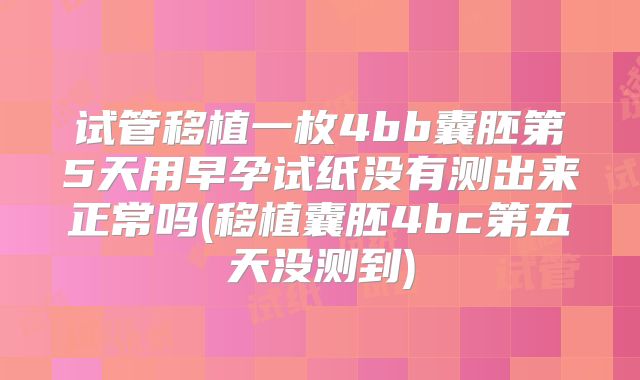 试管移植一枚4bb囊胚第5天用早孕试纸没有测出来正常吗(移植囊胚4bc第五天没测到)