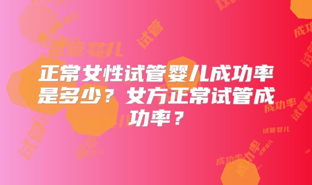 正常女性试管婴儿成功率是多少？女方正常试管成功率？