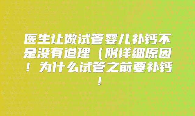 医生让做试管婴儿补钙不是没有道理(附详细原因!为什么试管之前要补钙!
