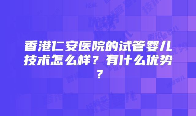 香港仁安医院的试管婴儿技术怎么样？有什么优势？