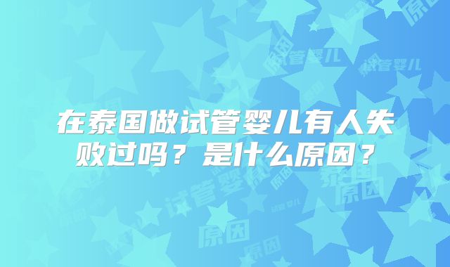 在泰国做试管婴儿有人失败过吗?是什么原因?
