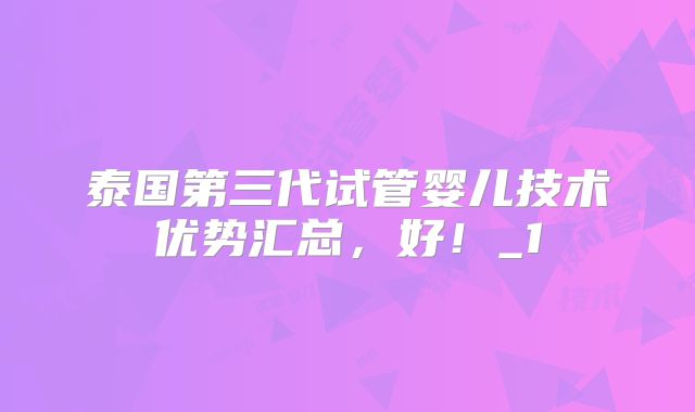 泰国第三代试管婴儿技术优势汇总，好！_1
