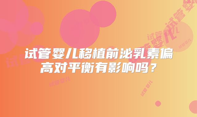试管婴儿移植前泌乳素偏高对平衡有影响吗？