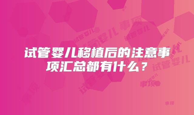 试管婴儿移植后的注意事项汇总都有什么？