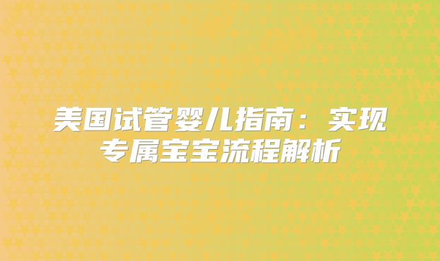 美国试管婴儿指南：实现专属宝宝流程解析