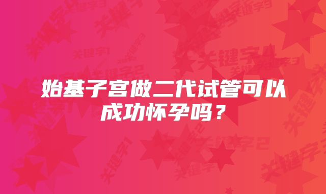 始基子宫做二代试管可以成功怀孕吗？
