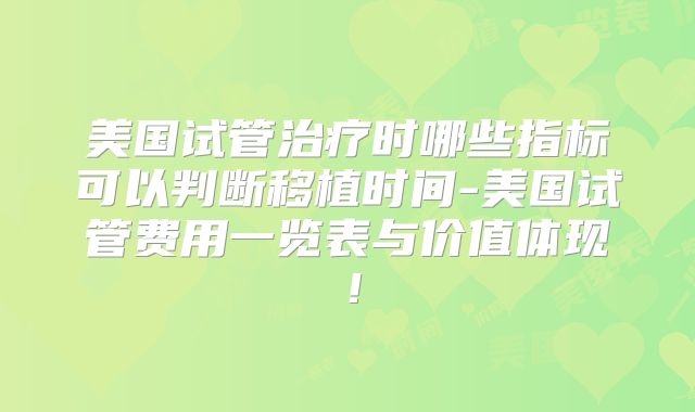 美国试管治疗时哪些指标可以判断移植时间-美国试管费用一览表与价值体现！