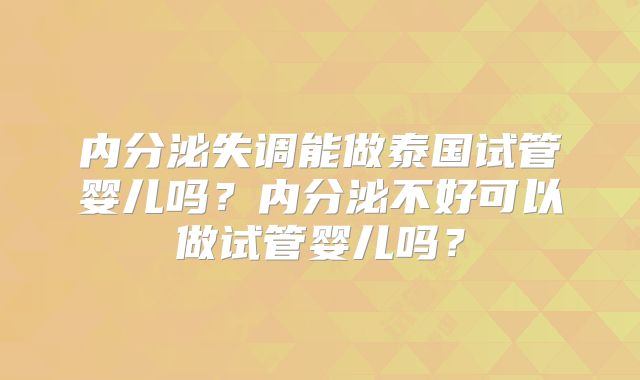 内分泌失调能做泰国试管婴儿吗？内分泌不好可以做试管婴儿吗？