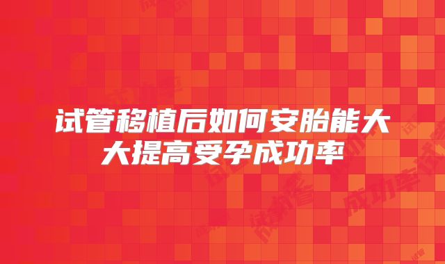 试管移植后如何安胎能大大提高受孕成功率