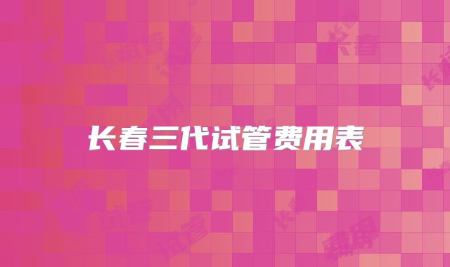 长春三代试管费用表