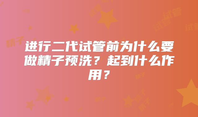 进行二代试管前为什么要做精子预洗?起到什么作用?