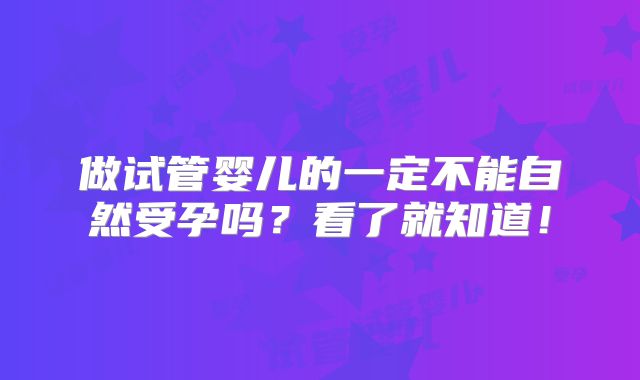 做试管婴儿的一定不能自然受孕吗？看了就知道！