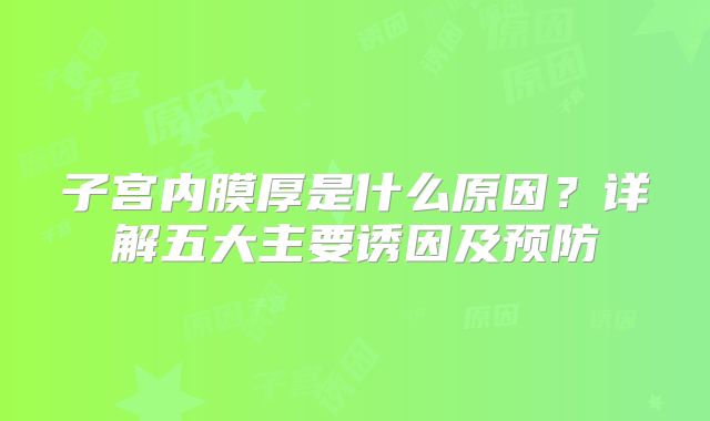 子宫内膜厚是什么原因？详解五大主要诱因及预防