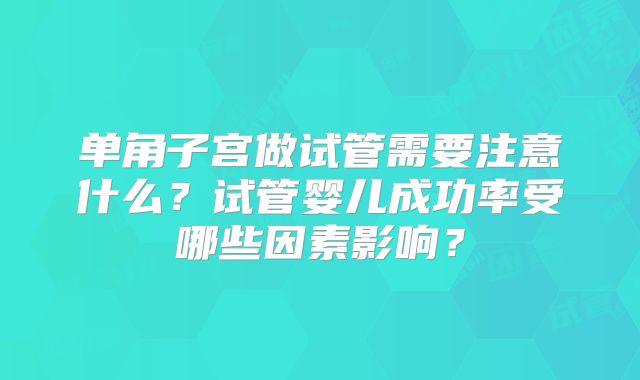 单角子宫做试管需要注意什么？试管婴儿成功率受哪些因素影响？