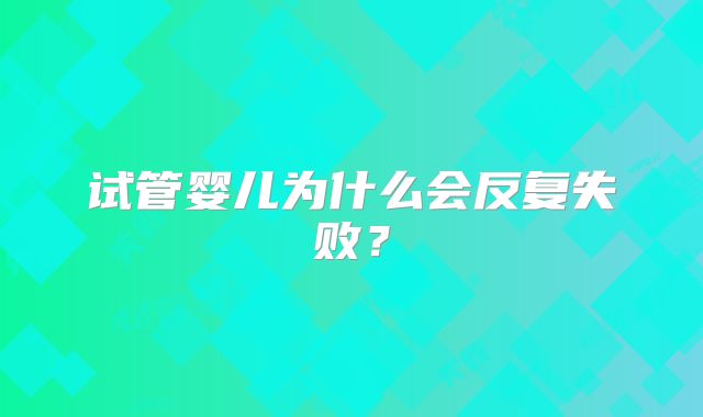 试管婴儿为什么会反复失败？