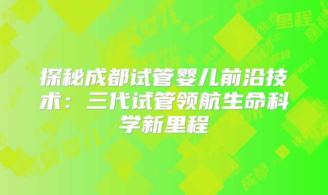 探秘成都试管婴儿前沿技术：三代试管领航生命科学新里程