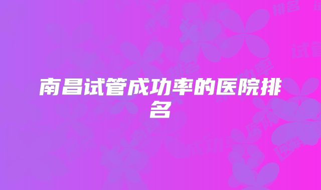 南昌试管成功率的医院排名