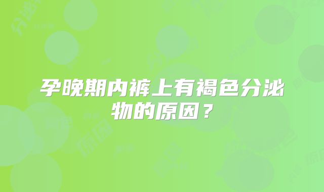 孕晚期内裤上有褐色分泌物的原因？