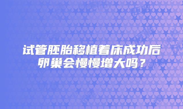 试管胚胎移植着床成功后卵巢会慢慢增大吗?