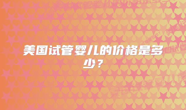 美国试管婴儿的价格是多少？