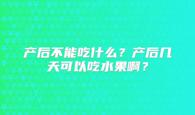 产后不能吃什么？产后几天可以吃水果啊？