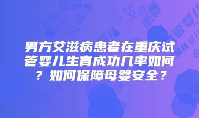 男方艾滋病患者在重庆试管婴儿生育成功几率如何？如何保障母婴安全？