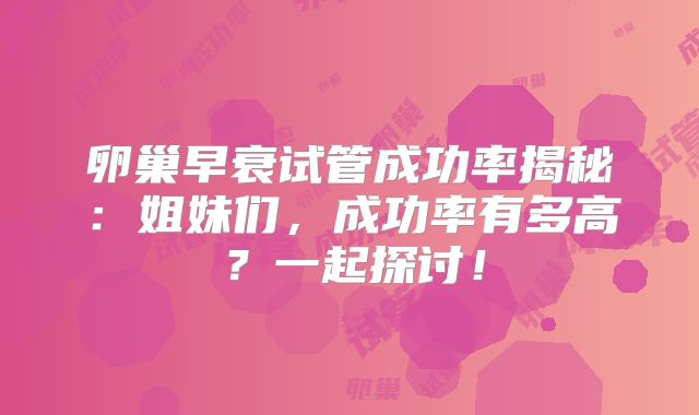 卵巢早衰试管成功率揭秘:姐妹们,成功率有多高?一起探讨!
