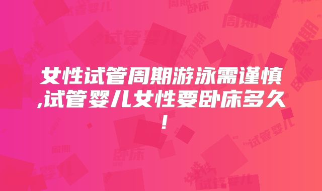 女性试管周期游泳需谨慎,试管婴儿女性要卧床多久！