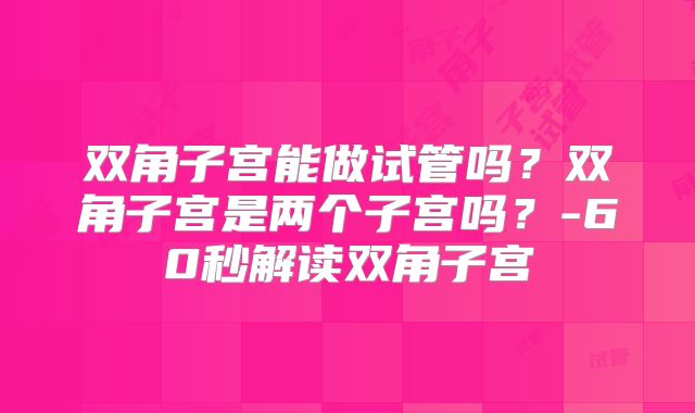 双角子宫能做试管吗？双角子宫是两个子宫吗？-60秒解读双角子宫