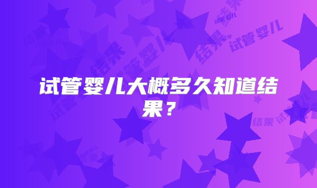 试管婴儿大概多久知道结果？