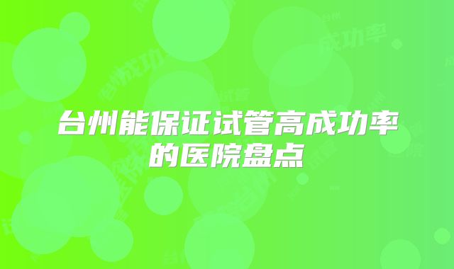 台州能保证试管高成功率的医院盘点