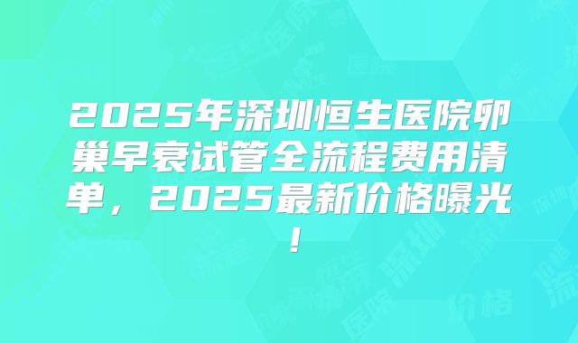 2025年深圳恒生医院卵巢早衰试管全流程费用清单，2025最新价格曝光！
