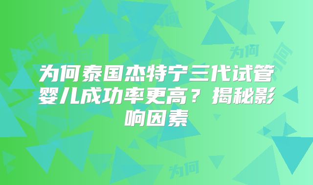 为何泰国杰特宁三代试管婴儿成功率更高？揭秘影响因素