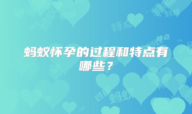 蚂蚁怀孕的过程和特点有哪些？