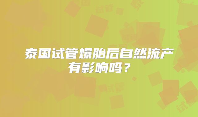 泰国试管爆胎后自然流产有影响吗？