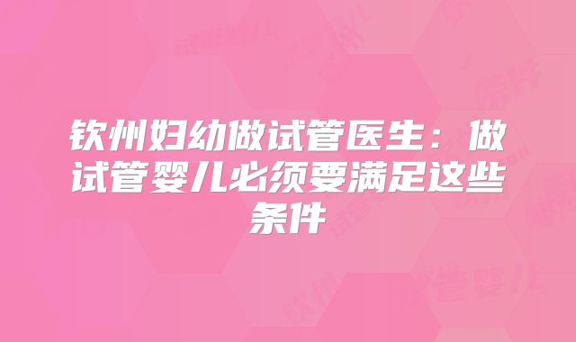 钦州妇幼做试管医生：做试管婴儿必须要满足这些条件