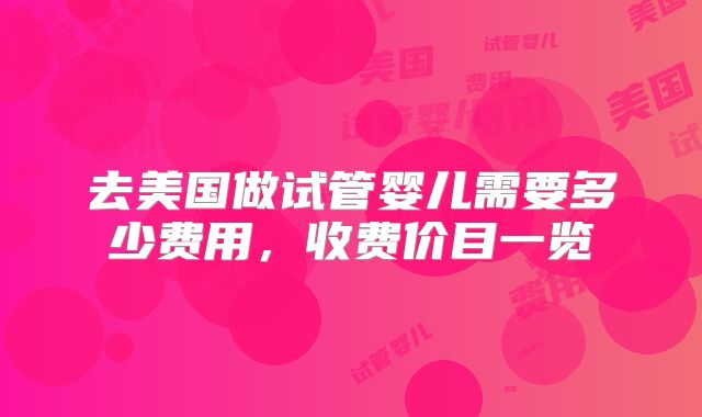 去美国做试管婴儿需要多少费用，收费价目一览