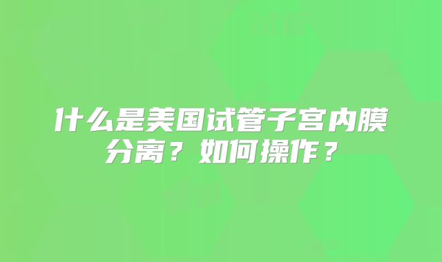 什么是美国试管子宫内膜分离？如何操作？