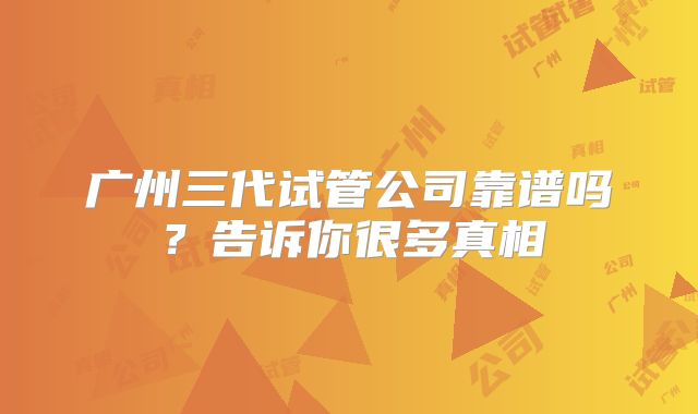 广州三代试管公司靠谱吗?告诉你很多真相