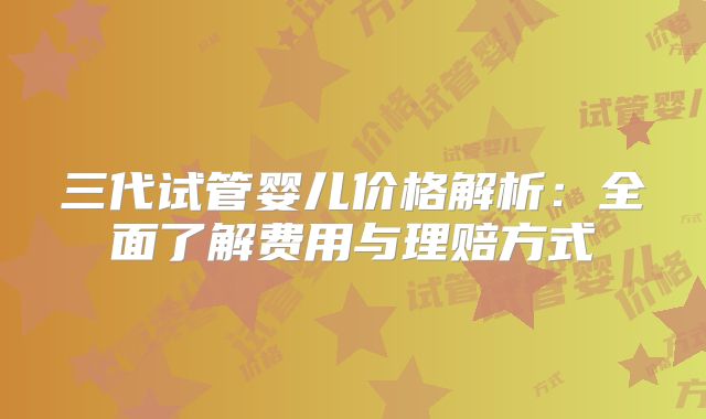 三代试管婴儿价格解析:全面了解费用与理赔方式