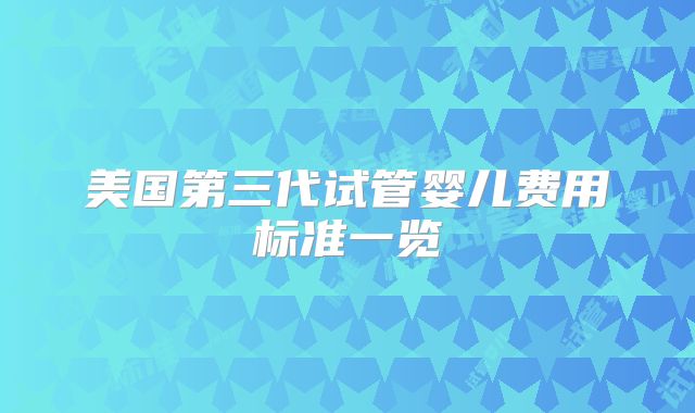 美国第三代试管婴儿费用标准一览