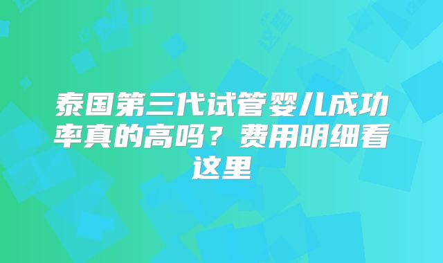 泰国第三代试管婴儿成功率真的高吗？费用明细看这里