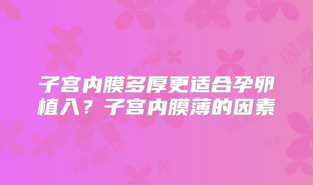子宫内膜多厚更适合孕卵植入？子宫内膜薄的因素