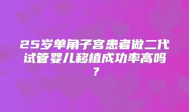 25岁单角子宫患者做二代试管婴儿移植成功率高吗？