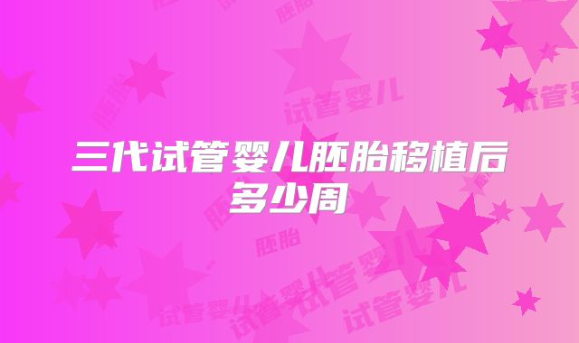 三代试管婴儿胚胎移植后多少周
