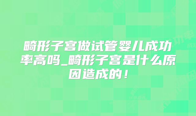 畸形子宫做试管婴儿成功率高吗_畸形子宫是什么原因造成的！
