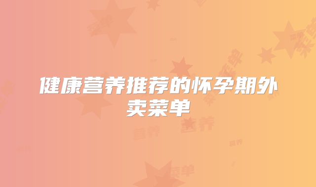 健康营养推荐的怀孕期外卖菜单