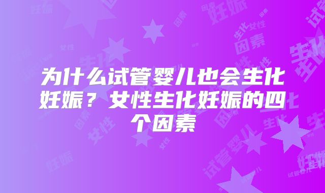 为什么试管婴儿也会生化妊娠？女性生化妊娠的四个因素