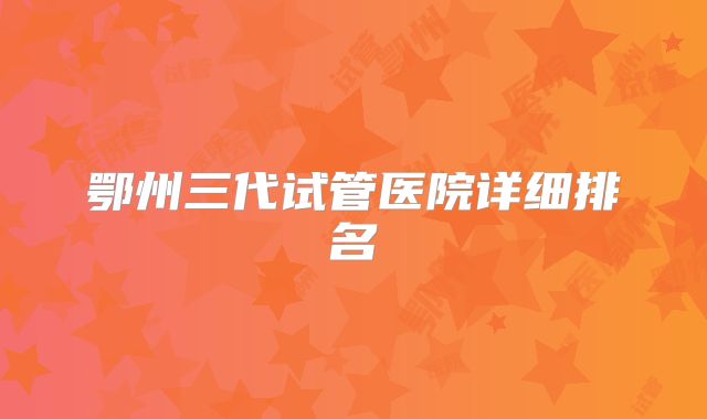 鄂州三代试管医院详细排名