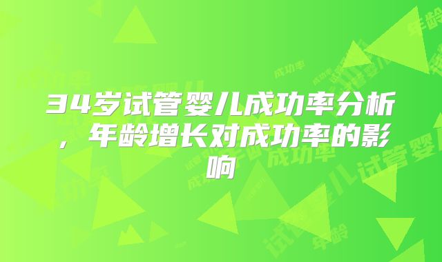 34岁试管婴儿成功率分析，年龄增长对成功率的影响
